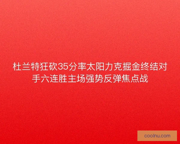 杜兰特狂砍35分率太阳力克掘金终结对手六连胜主场强势反弹焦点战