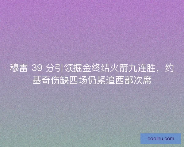 穆雷 39 分引领掘金终结火箭九连胜，约基奇伤缺四场仍紧追西部次席