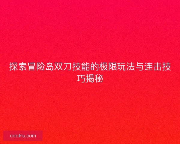 探索冒险岛双刀技能的极限玩法与连击技巧揭秘