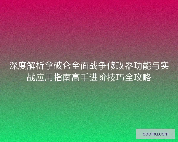 深度解析拿破仑全面战争修改器功能与实战应用指南高手进阶技巧全攻略