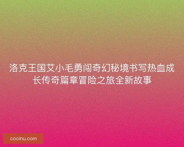 洛克王国艾小毛勇闯奇幻秘境书写热血成长传奇篇章冒险之旅全新故事