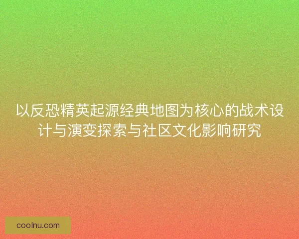 以反恐精英起源经典地图为核心的战术设计与演变探索与社区文化影响研究