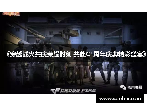 《穿越战火共庆荣耀时刻 共赴CF周年庆典精彩盛宴》