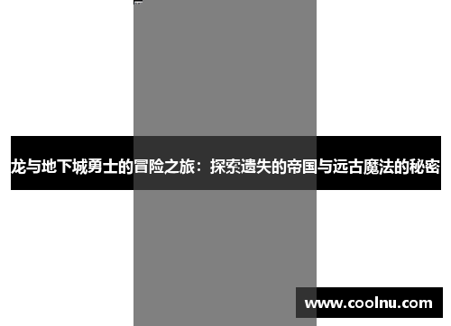 龙与地下城勇士的冒险之旅：探索遗失的帝国与远古魔法的秘密