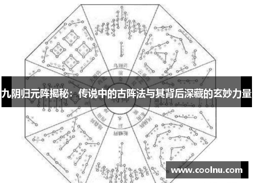 九阴归元阵揭秘：传说中的古阵法与其背后深藏的玄妙力量