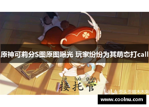 原神可莉分S图原图曝光 玩家纷纷为其萌态打call