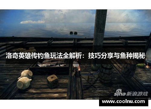 洛奇英雄传钓鱼玩法全解析：技巧分享与鱼种揭秘